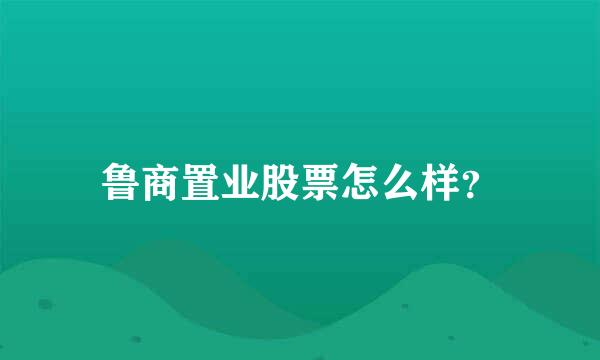 鲁商置业股票怎么样？