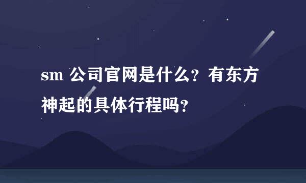 sm 公司官网是什么？有东方神起的具体行程吗？