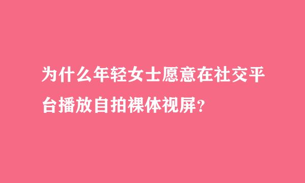 为什么年轻女士愿意在社交平台播放自拍裸体视屏？