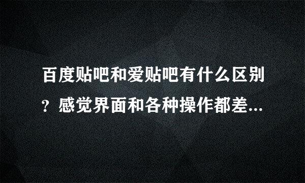 百度贴吧和爱贴吧有什么区别？感觉界面和各种操作都差不多啊？