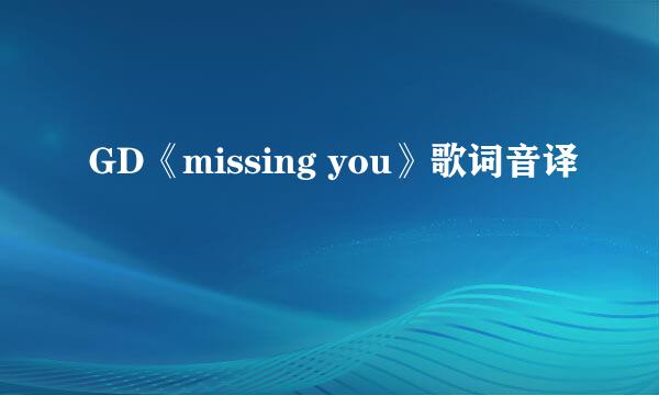 GD《missing you》歌词音译