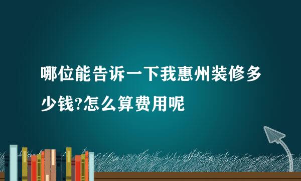 哪位能告诉一下我惠州装修多少钱?怎么算费用呢