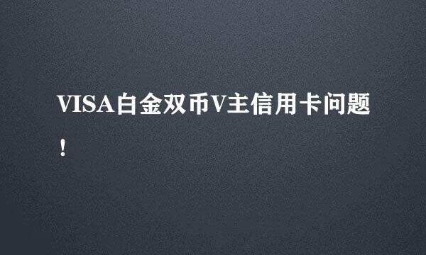 VISA白金双币V主信用卡问题！