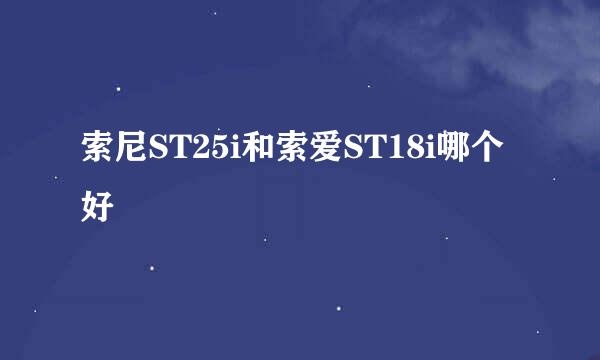 索尼ST25i和索爱ST18i哪个好