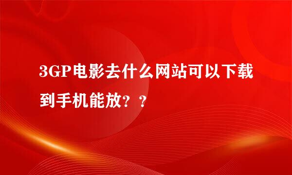 3GP电影去什么网站可以下载到手机能放？？