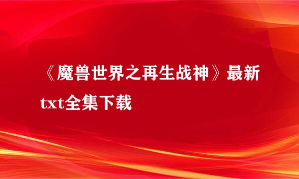 《魔兽世界之再生战神》最新txt全集下载