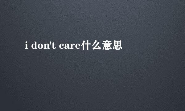 i don't care什么意思