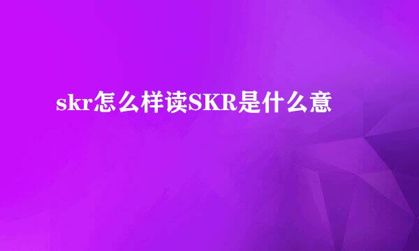 skr怎么样读SKR是什么意