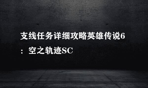 支线任务详细攻略英雄传说6：空之轨迹SC