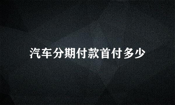 汽车分期付款首付多少