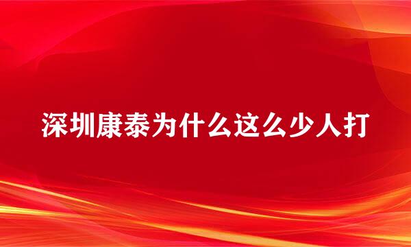 深圳康泰为什么这么少人打