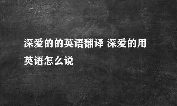 深爱的的英语翻译 深爱的用英语怎么说