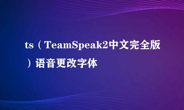 ts（TeamSpeak2中文完全版）语音更改字体