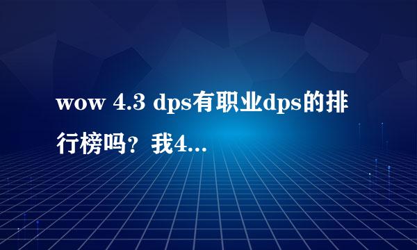 wow 4.3 dps有职业dps的排行榜吗？我407橙匕盗贼还打不过有些职业，什么鸟d，猎人，战士。