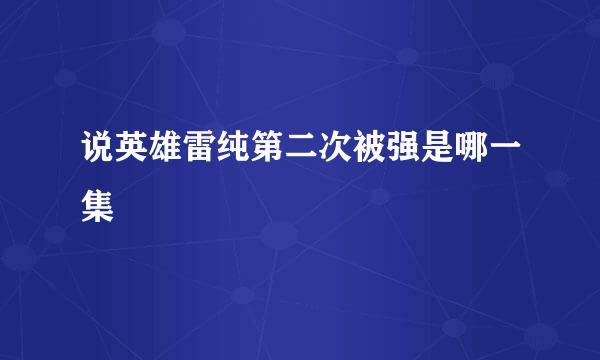 说英雄雷纯第二次被强是哪一集