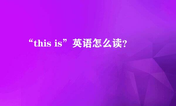 “this is”英语怎么读？