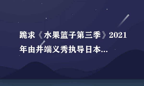 跪求《水果篮子第三季》2021年由井端义秀执导日本动画片高清百度网盘资源。