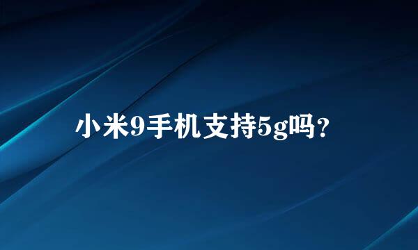 小米9手机支持5g吗？