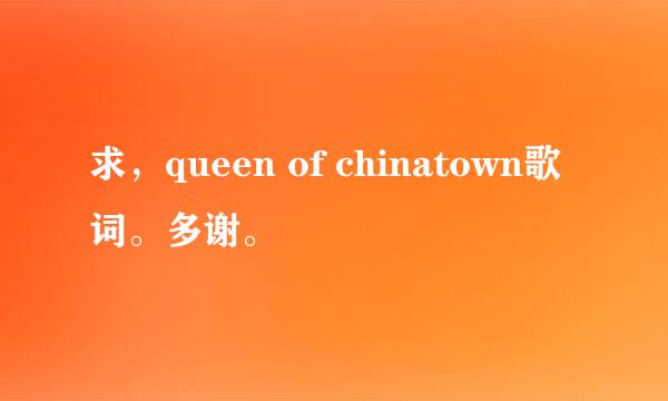 求，queen of chinatown歌词。多谢。