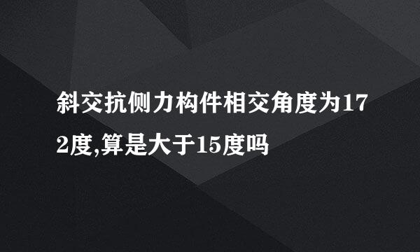 斜交抗侧力构件相交角度为172度,算是大于15度吗