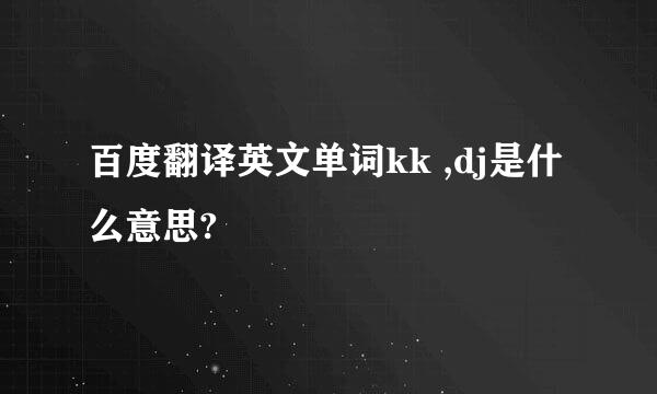 百度翻译英文单词kk ,dj是什么意思?