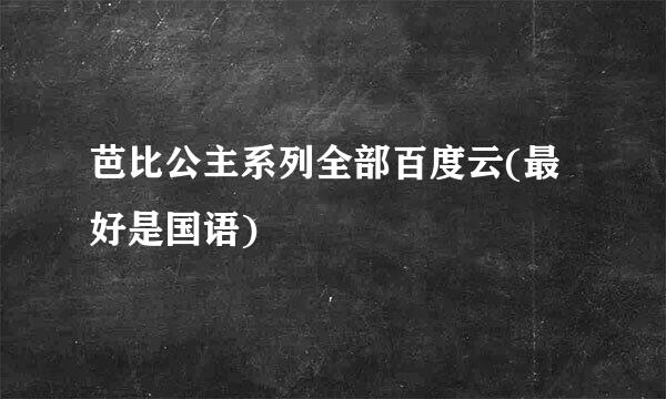 芭比公主系列全部百度云(最好是国语)