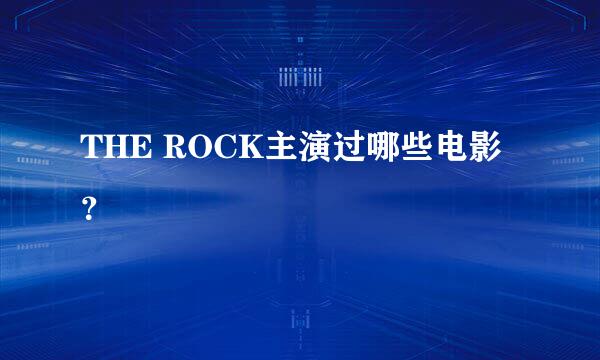 THE ROCK主演过哪些电影？