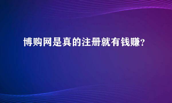 博购网是真的注册就有钱赚？