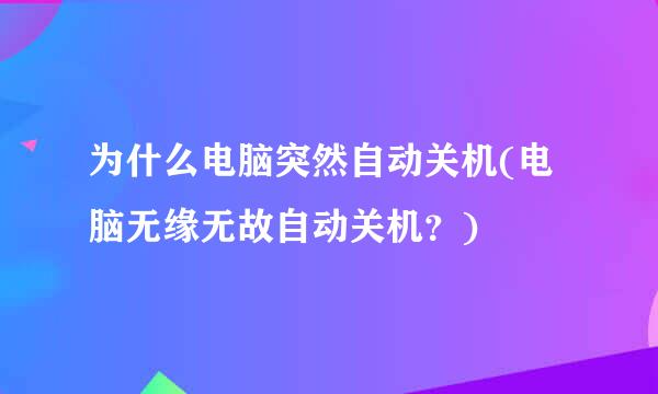 为什么电脑突然自动关机(电脑无缘无故自动关机？)