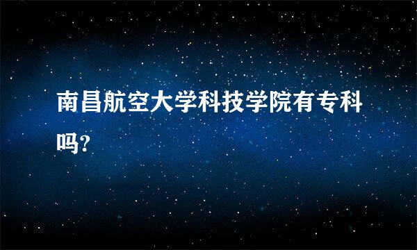 南昌航空大学科技学院有专科吗?