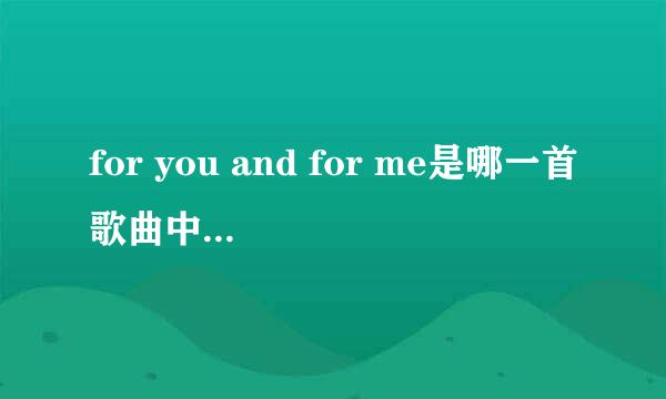 for you and for me是哪一首歌曲中的歌词,这首英文歌很好听
