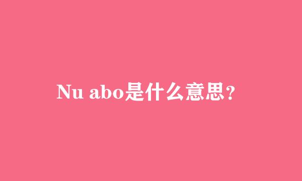 Nu abo是什么意思？