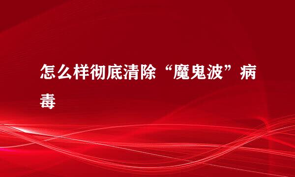 怎么样彻底清除“魔鬼波”病毒