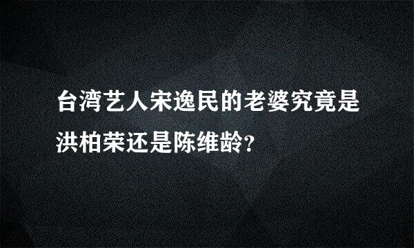 台湾艺人宋逸民的老婆究竟是洪柏荣还是陈维龄？