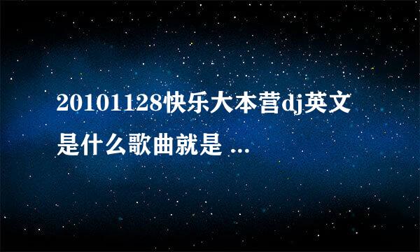 20101128快乐大本营dj英文是什么歌曲就是 几个人在做游戏 当中播放那个 谢谢