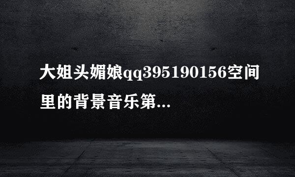 大姐头媚娘qq395190156空间里的背景音乐第3首歌是什么歌？