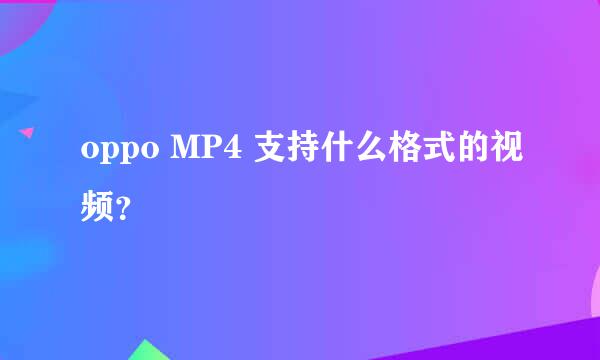 oppo MP4 支持什么格式的视频？