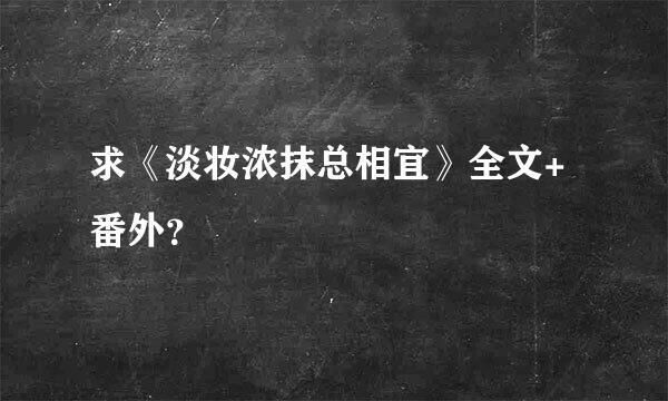 求《淡妆浓抹总相宜》全文+番外？