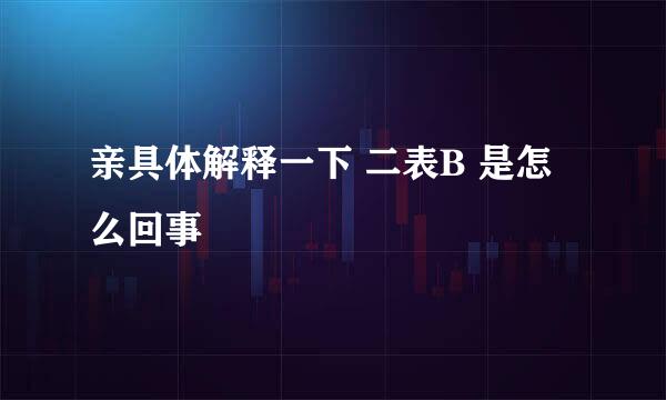 亲具体解释一下 二表B 是怎么回事