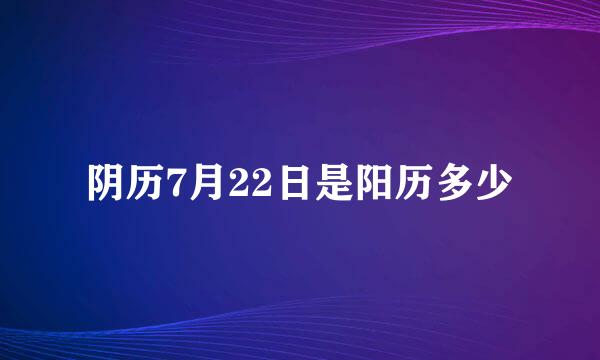 阴历7月22日是阳历多少