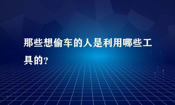 那些想偷车的人是利用哪些工具的？