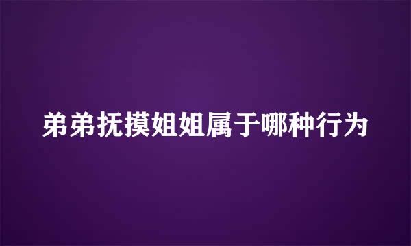 弟弟抚摸姐姐属于哪种行为