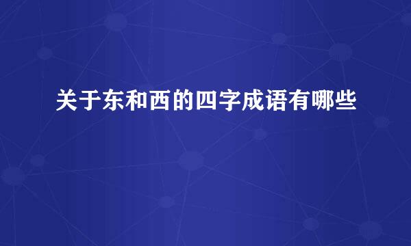 关于东和西的四字成语有哪些