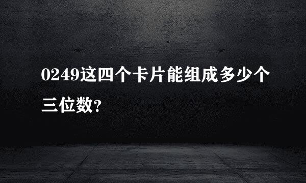 0249这四个卡片能组成多少个三位数？