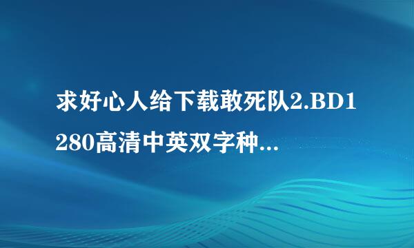 求好心人给下载敢死队2.BD1280高清中英双字种子的网址好东西大家分享