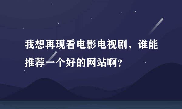 我想再现看电影电视剧，谁能推荐一个好的网站啊？