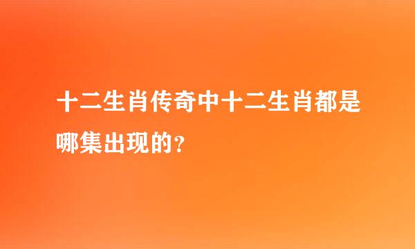 十二生肖传奇中十二生肖都是哪集出现的？