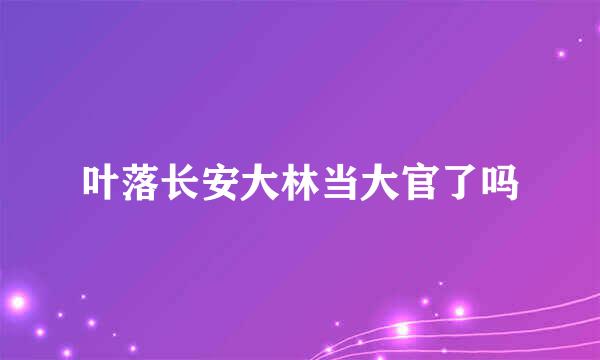 叶落长安大林当大官了吗