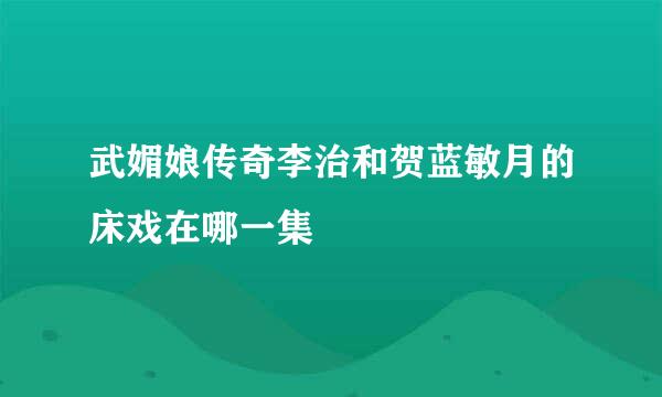 武媚娘传奇李治和贺蓝敏月的床戏在哪一集