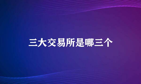 三大交易所是哪三个